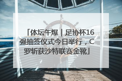体坛午爆｜足协杯16强抽签仪式今日举行，C罗斩获沙特联赛金靴