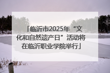 临沂市2025年“文化和自然遗产日”活动将在临沂职业学院举行