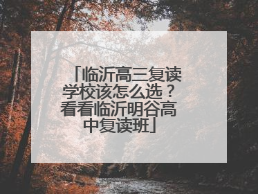 临沂高三复读学校该怎么选？看看临沂明谷高中复读班