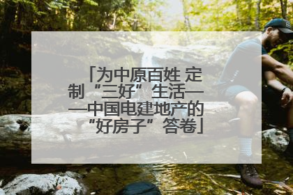 为中原百姓 定制“三好”生活——中国电建地产的“好房子”答卷