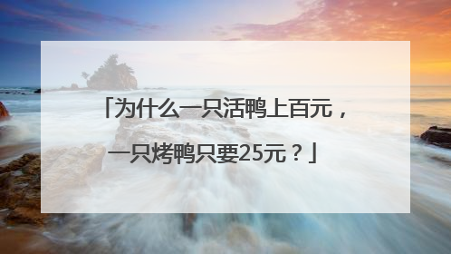 为什么一只活鸭上百元，一只烤鸭只要25元？