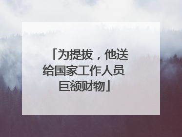 为提拔，他送给国家工作人员巨额财物