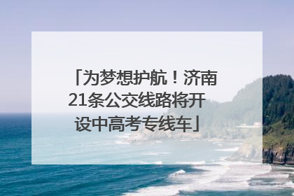 为梦想护航！济南21条公交线路将开设中高考专线车