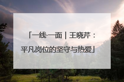 一线·一面｜王晓芹：平凡岗位的坚守与热爱