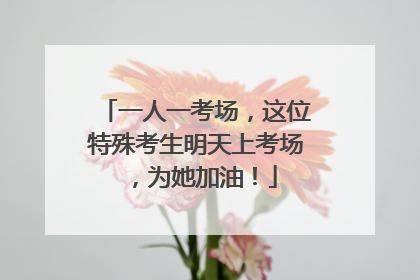 一人一考场，这位特殊考生明天上考场，为她加油！