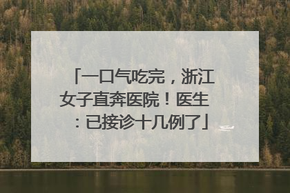 一口气吃完，浙江女子直奔医院！医生：已接诊十几例了