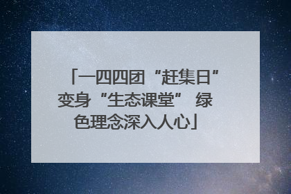 一四四团“赶集日”变身“生态课堂” 绿色理念深入人心