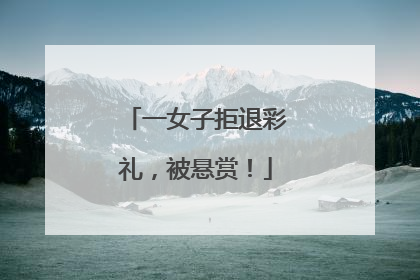 一女子拒退彩礼，被悬赏！