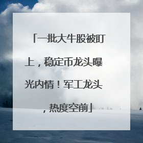一批大牛股被盯上，稳定币龙头曝光内情！军工龙头，热度空前