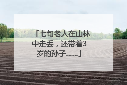 七旬老人在山林中走丢，还带着3岁的孙子……
