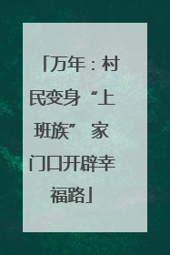 万年：村民变身“上班族” 家门口开辟幸福路