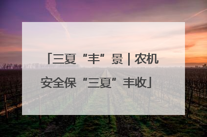 三夏“丰”景｜农机安全保“三夏”丰收