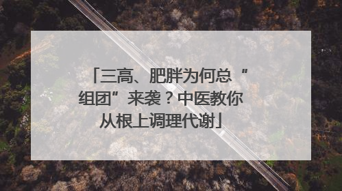 三高、肥胖为何总“组团”来袭？中医教你从根上调理代谢
