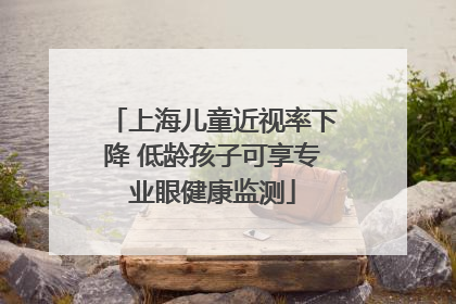 上海儿童近视率下降 低龄孩子可享专业眼健康监测