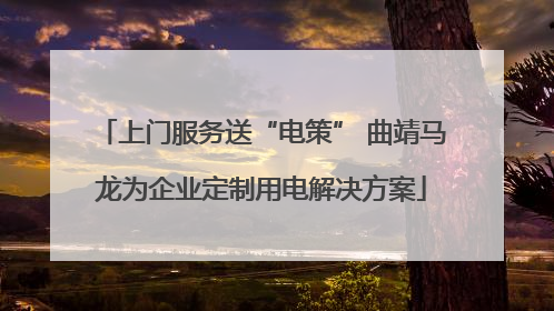 上门服务送“电策” 曲靖马龙为企业定制用电解决方案