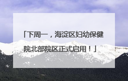 下周一，海淀区妇幼保健院北部院区正式启用！