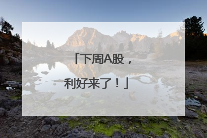 下周A股，利好来了！