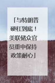 与特朗普硬杠到底！美联储众官员重申保持政策耐心