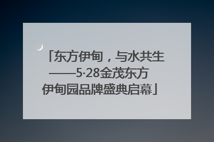 东方伊甸，与水共生——5·28金茂东方伊甸园品牌盛典启幕