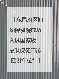东昌府区妇幼保健院成功入选国家级“皮肤保健门诊建设单位”