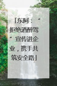 东阿：“拒绝酒醉驾”宣传进企业，携手共筑安全路
