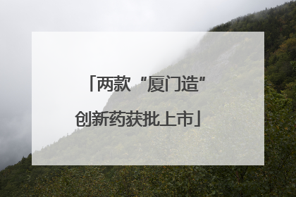 两款“厦门造”创新药获批上市