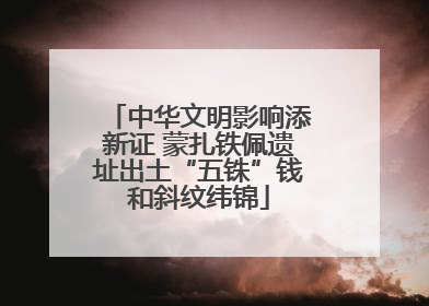 中华文明影响添新证 蒙扎铁佩遗址出土“五铢”钱和斜纹纬锦