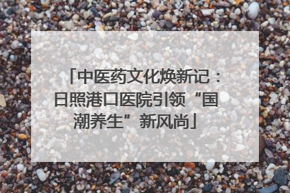 中医药文化焕新记：日照港口医院引领“国潮养生”新风尚