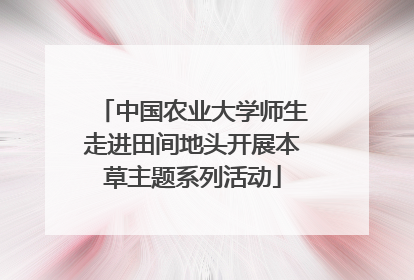中国农业大学师生走进田间地头开展本草主题系列活动