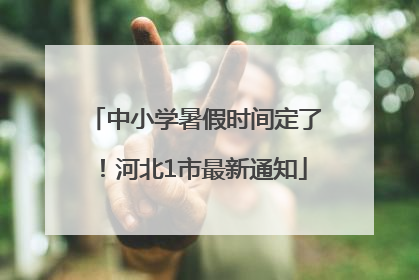 中小学暑假时间定了！河北1市最新通知