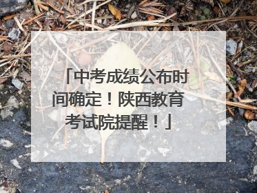 中考成绩公布时间确定！陕西教育考试院提醒！