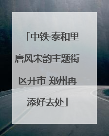 中铁·泰和里唐风宋韵主题街区开市 郑州再添好去处