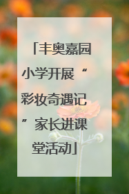 丰奥嘉园小学开展“彩妆奇遇记”家长进课堂活动