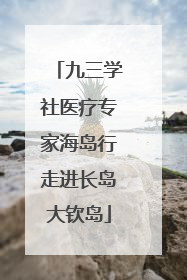九三学社医疗专家海岛行走进长岛大钦岛
