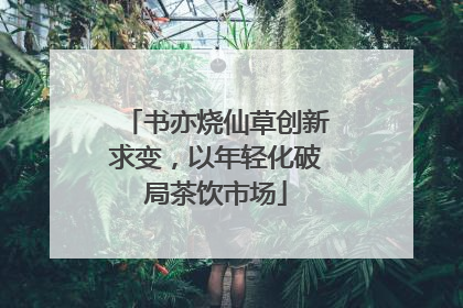 书亦烧仙草创新求变，以年轻化破局茶饮市场