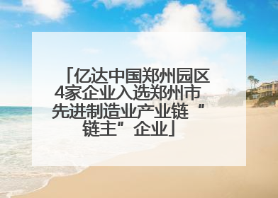 亿达中国郑州园区4家企业入选郑州市先进制造业产业链“链主”企业