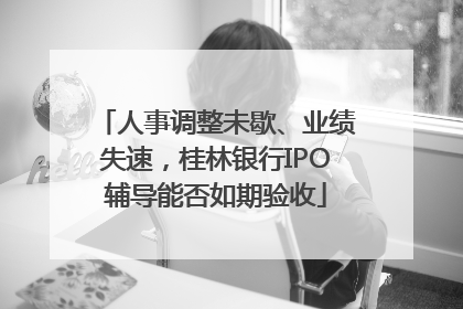 人事调整未歇、业绩失速，桂林银行IPO辅导能否如期验收