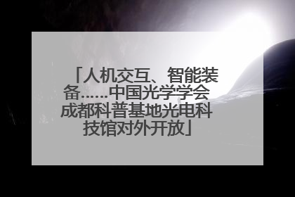 人机交互、智能装备……中国光学学会成都科普基地光电科技馆对外开放