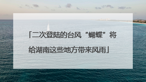 二次登陆的台风“蝴蝶”将给湖南这些地方带来风雨