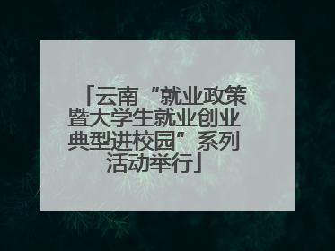 云南“就业政策暨大学生就业创业典型进校园”系列活动举行