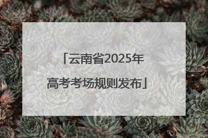 云南省2025年高考考场规则发布
