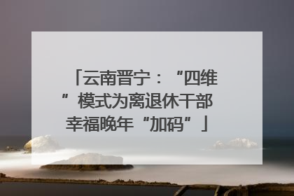 云南晋宁：“四维”模式为离退休干部幸福晚年“加码”