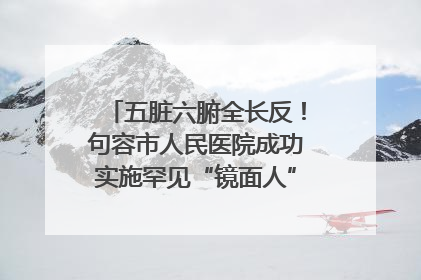 五脏六腑全长反！句容市人民医院成功实施罕见“镜面人”肝癌根治术