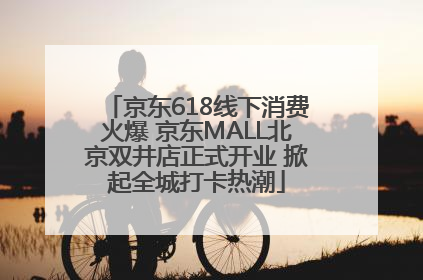 京东618线下消费火爆 京东MALL北京双井店正式开业 掀起全城打卡热潮