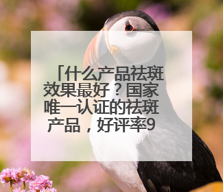 什么产品祛斑效果最好？国家唯一认证的祛斑产品，好评率99%