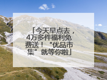 今天早点去，4万多件福利免费送！“优品市集”就等你啦