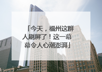 今天，福州这群人刷屏了！这一幕幕令人心潮澎湃