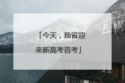 今天，我省迎来新高考首考