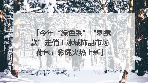 今年“绿色系”“刺绣款”走俏！冰城饰品市场荷包五彩绳火热上新