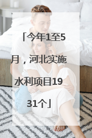 今年1至5月，河北实施水利项目1931个